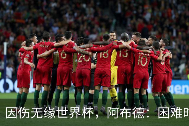 因伤无缘世界杯，阿布德：困难时刻，信仰、耐心和感恩尤为重要